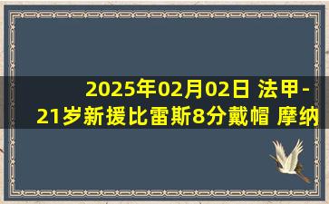 2025年02月02日 法甲-21岁新援比雷斯8分戴帽 摩纳哥4-2欧塞尔